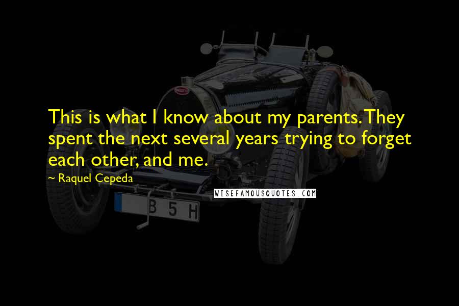 Raquel Cepeda Quotes: This is what I know about my parents. They spent the next several years trying to forget each other, and me.