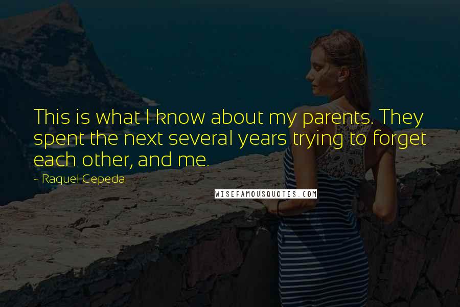 Raquel Cepeda Quotes: This is what I know about my parents. They spent the next several years trying to forget each other, and me.