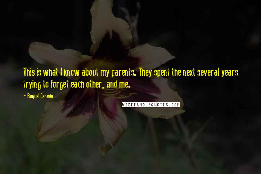 Raquel Cepeda Quotes: This is what I know about my parents. They spent the next several years trying to forget each other, and me.