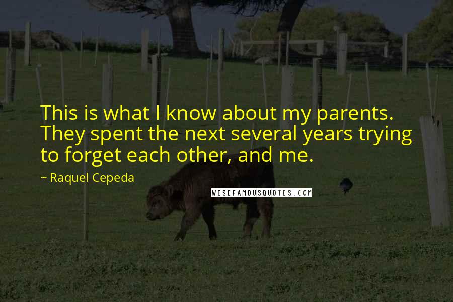 Raquel Cepeda Quotes: This is what I know about my parents. They spent the next several years trying to forget each other, and me.