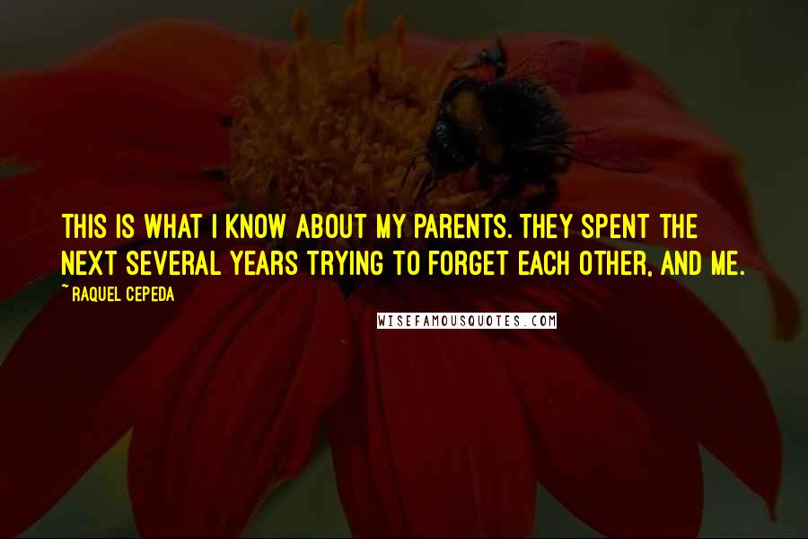 Raquel Cepeda Quotes: This is what I know about my parents. They spent the next several years trying to forget each other, and me.