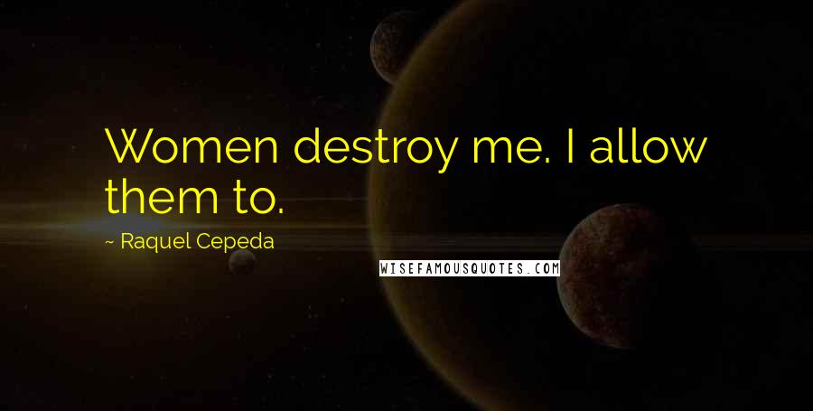 Raquel Cepeda Quotes: Women destroy me. I allow them to.