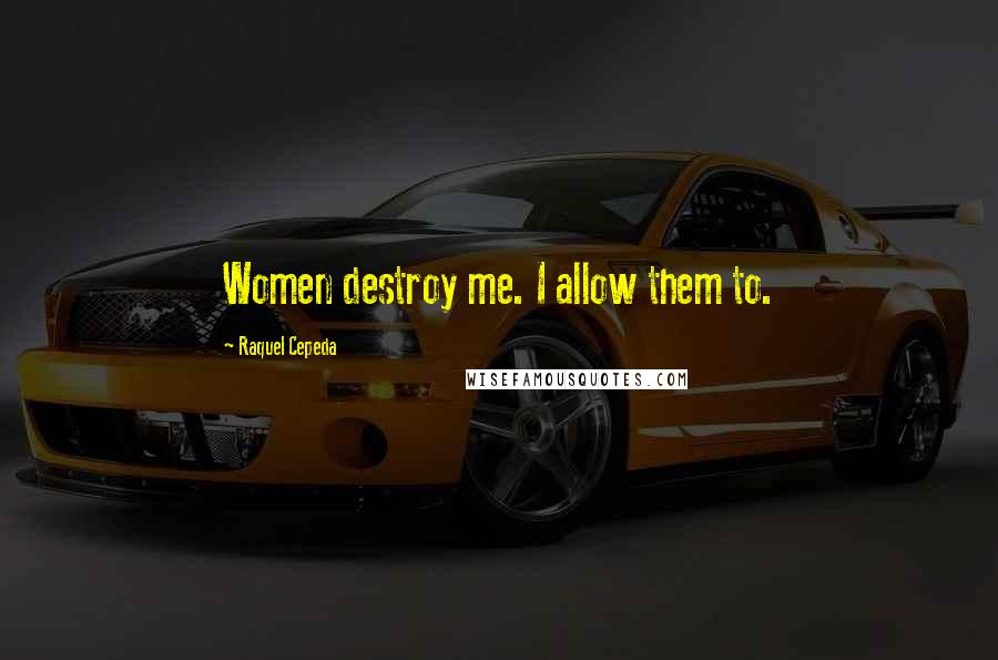 Raquel Cepeda Quotes: Women destroy me. I allow them to.