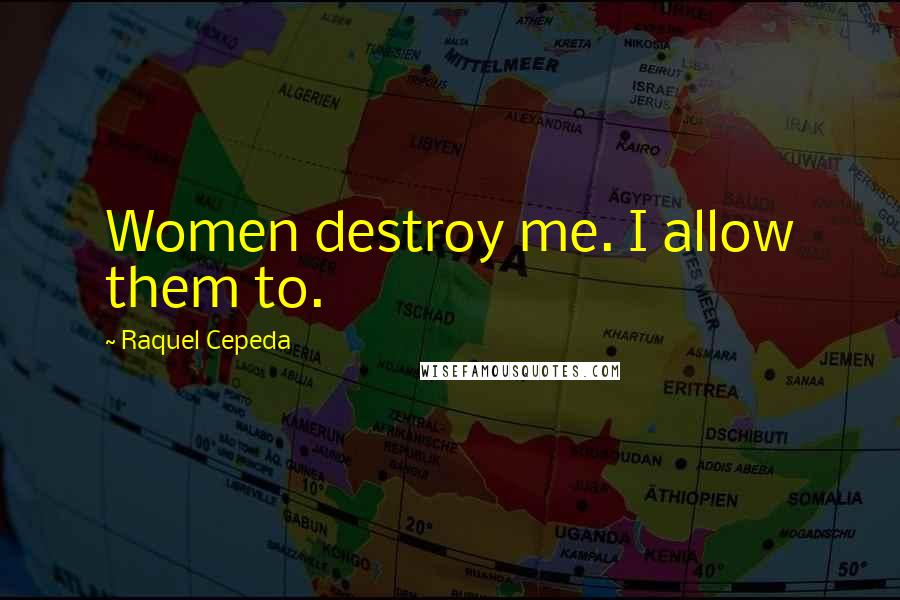 Raquel Cepeda Quotes: Women destroy me. I allow them to.