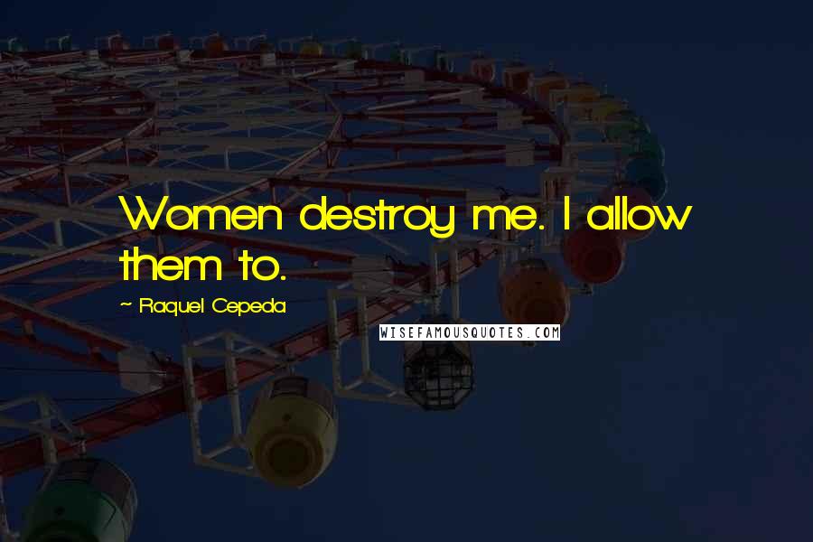 Raquel Cepeda Quotes: Women destroy me. I allow them to.