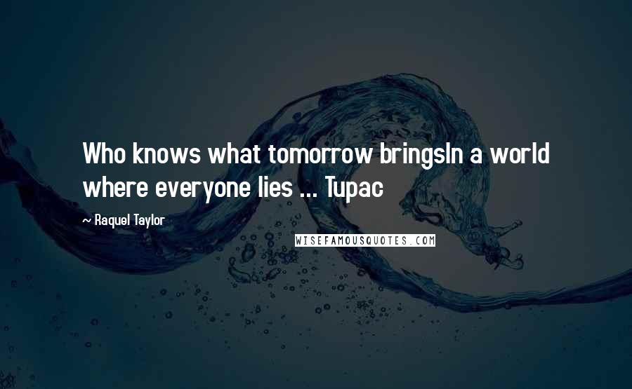 Raquel Taylor Quotes: Who knows what tomorrow bringsIn a world where everyone lies ... Tupac