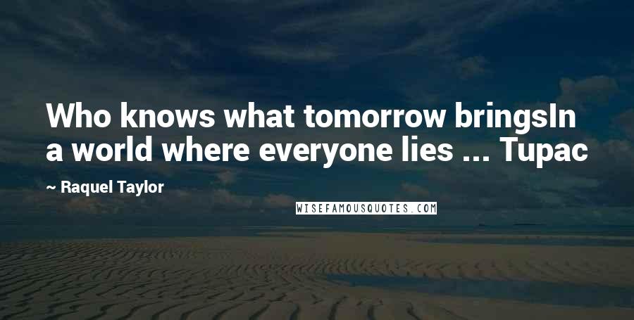 Raquel Taylor Quotes: Who knows what tomorrow bringsIn a world where everyone lies ... Tupac