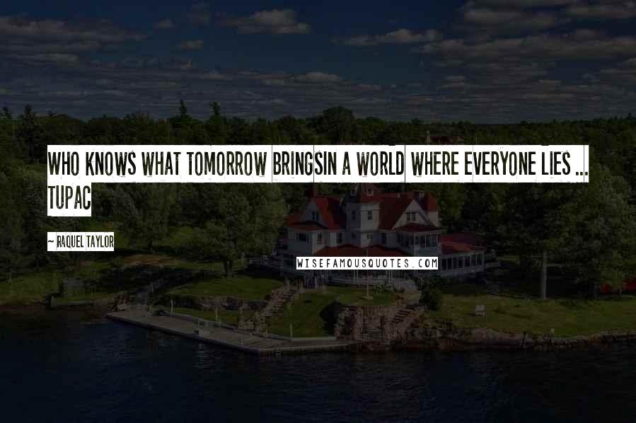 Raquel Taylor Quotes: Who knows what tomorrow bringsIn a world where everyone lies ... Tupac