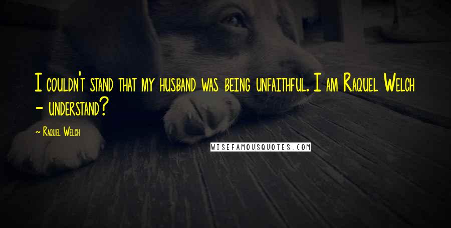 Raquel Welch Quotes: I couldn't stand that my husband was being unfaithful. I am Raquel Welch - understand?