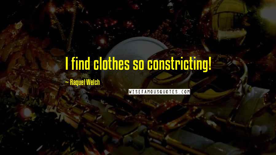 Raquel Welch Quotes: I find clothes so constricting!