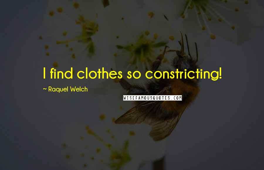 Raquel Welch Quotes: I find clothes so constricting!