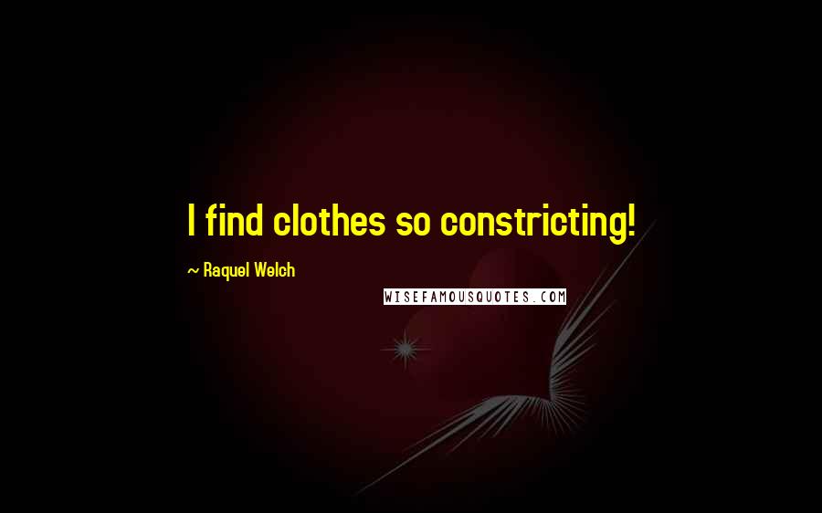 Raquel Welch Quotes: I find clothes so constricting!