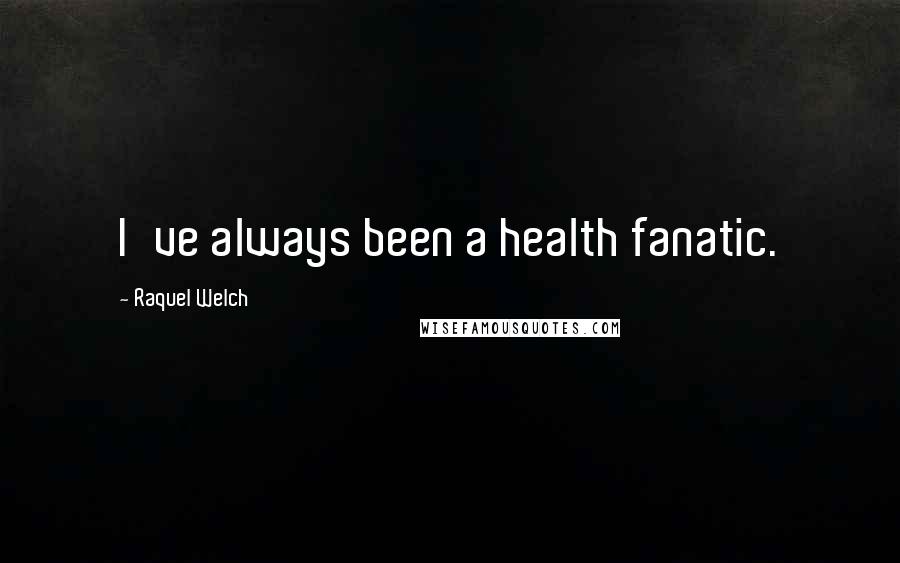 Raquel Welch Quotes: I've always been a health fanatic.