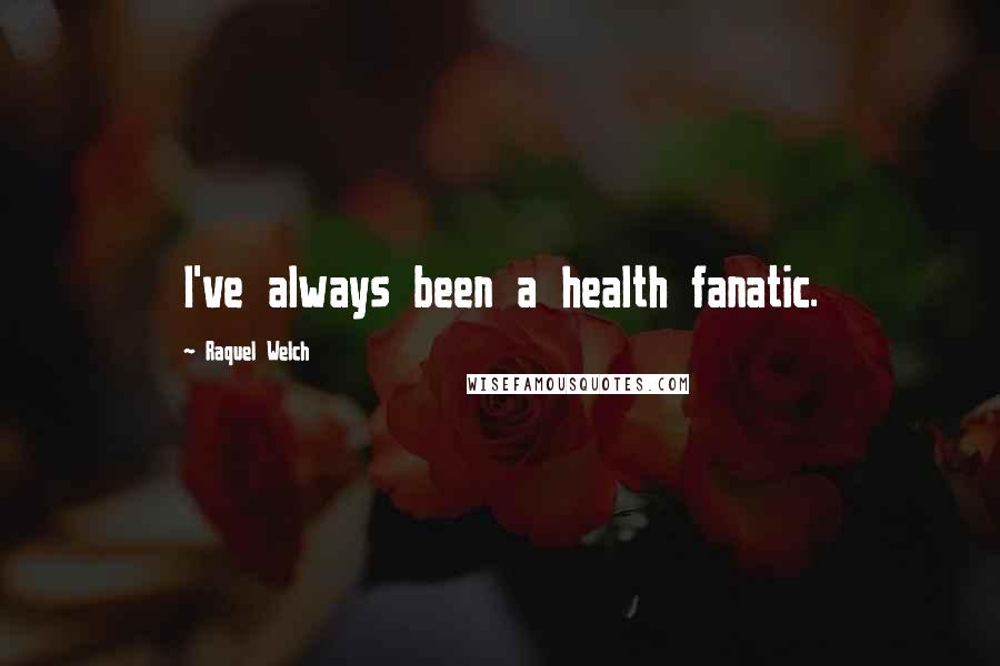 Raquel Welch Quotes: I've always been a health fanatic.