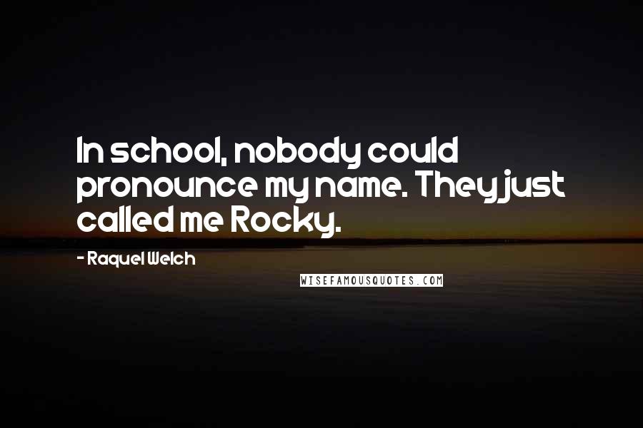 Raquel Welch Quotes: In school, nobody could pronounce my name. They just called me Rocky.