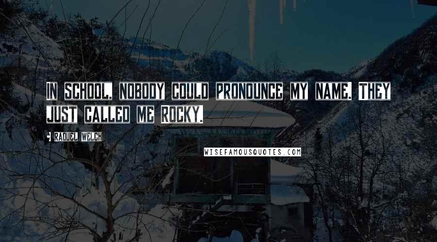 Raquel Welch Quotes: In school, nobody could pronounce my name. They just called me Rocky.