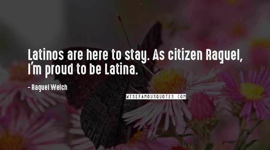 Raquel Welch Quotes: Latinos are here to stay. As citizen Raquel, I'm proud to be Latina.