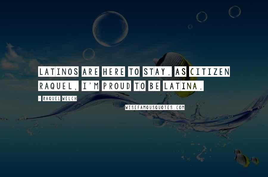 Raquel Welch Quotes: Latinos are here to stay. As citizen Raquel, I'm proud to be Latina.