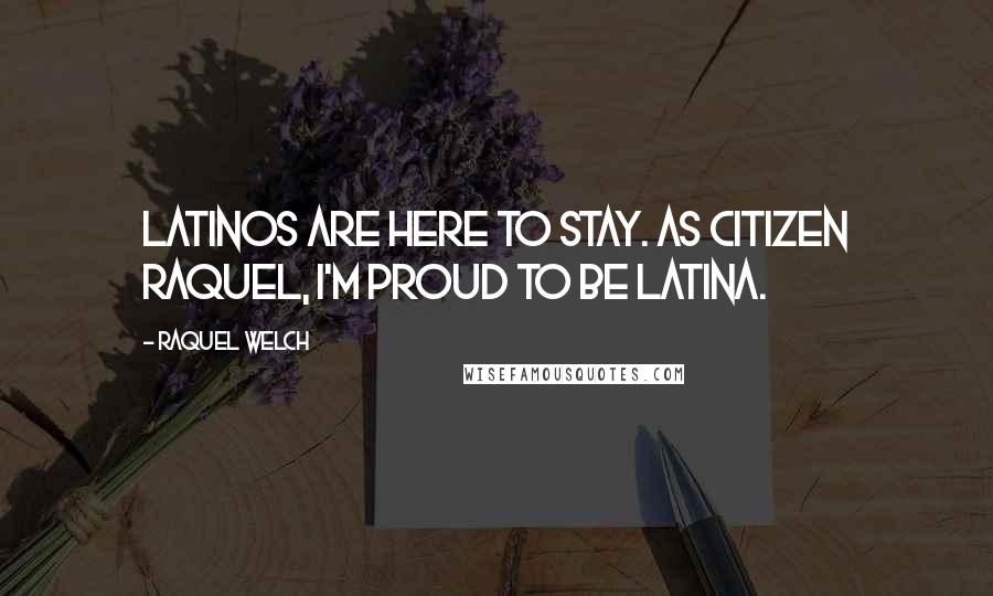 Raquel Welch Quotes: Latinos are here to stay. As citizen Raquel, I'm proud to be Latina.