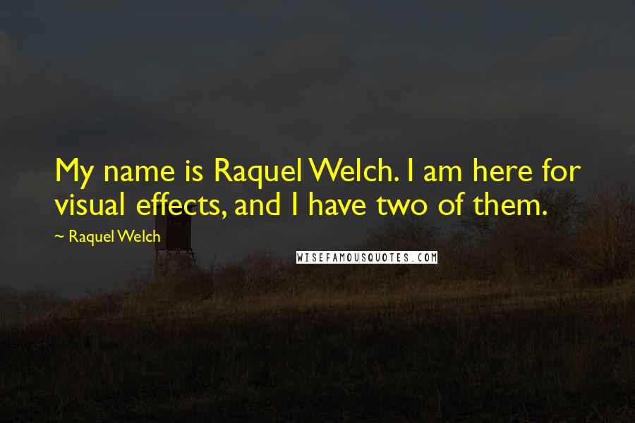 Raquel Welch Quotes: My name is Raquel Welch. I am here for visual effects, and I have two of them.