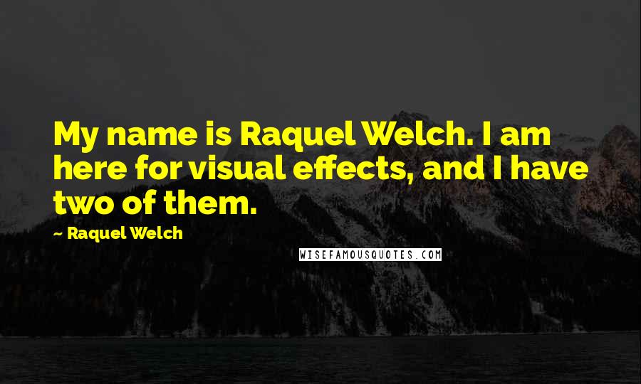 Raquel Welch Quotes: My name is Raquel Welch. I am here for visual effects, and I have two of them.