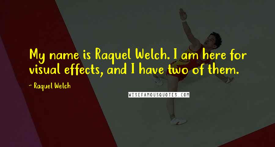 Raquel Welch Quotes: My name is Raquel Welch. I am here for visual effects, and I have two of them.