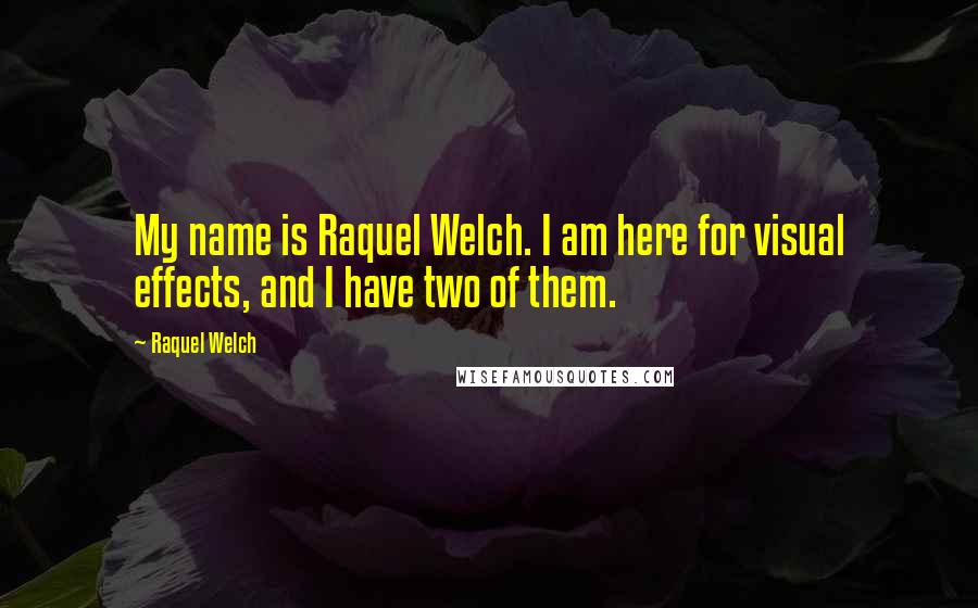 Raquel Welch Quotes: My name is Raquel Welch. I am here for visual effects, and I have two of them.