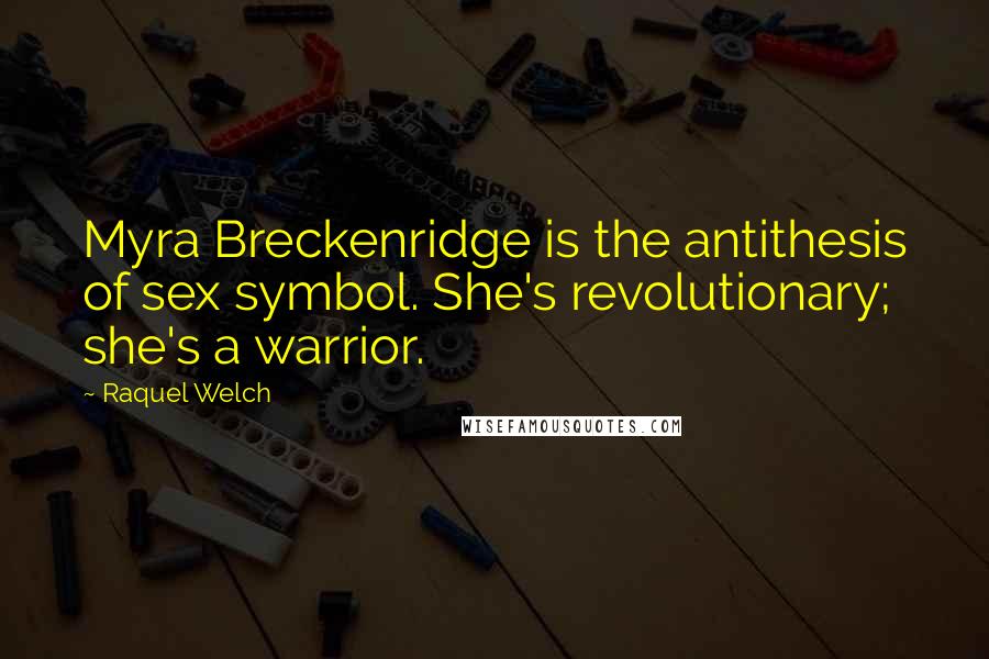 Raquel Welch Quotes: Myra Breckenridge is the antithesis of sex symbol. She's revolutionary; she's a warrior.