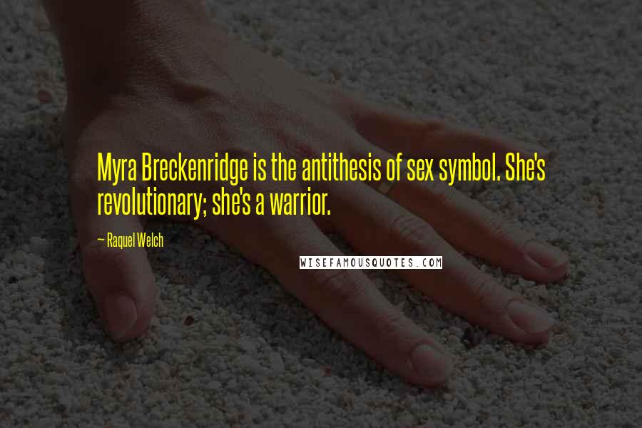 Raquel Welch Quotes: Myra Breckenridge is the antithesis of sex symbol. She's revolutionary; she's a warrior.