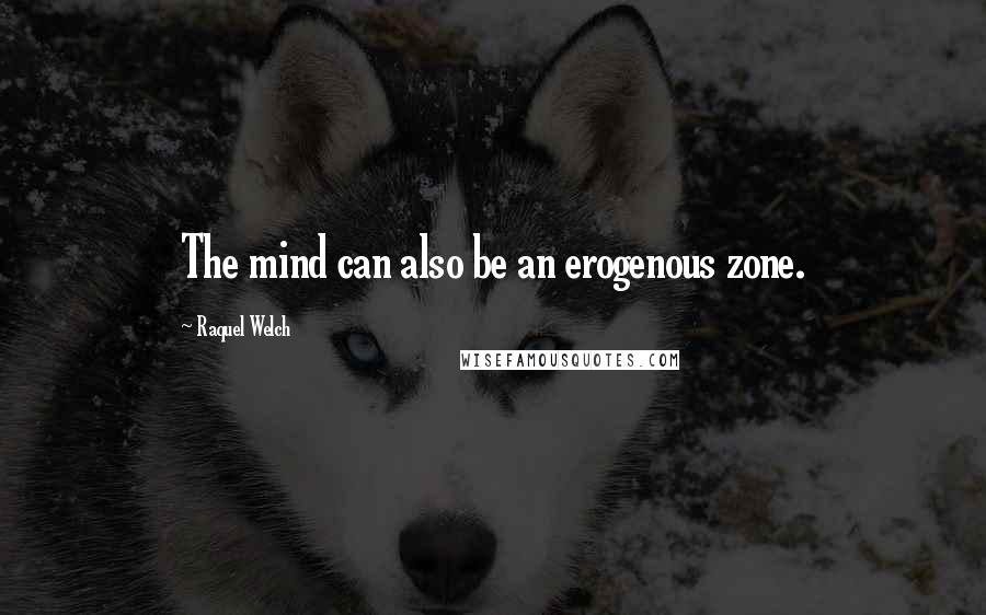 Raquel Welch Quotes: The mind can also be an erogenous zone.