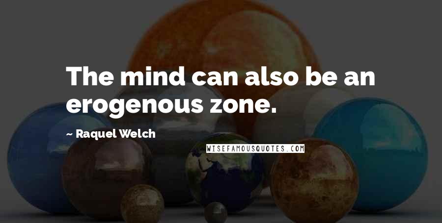 Raquel Welch Quotes: The mind can also be an erogenous zone.