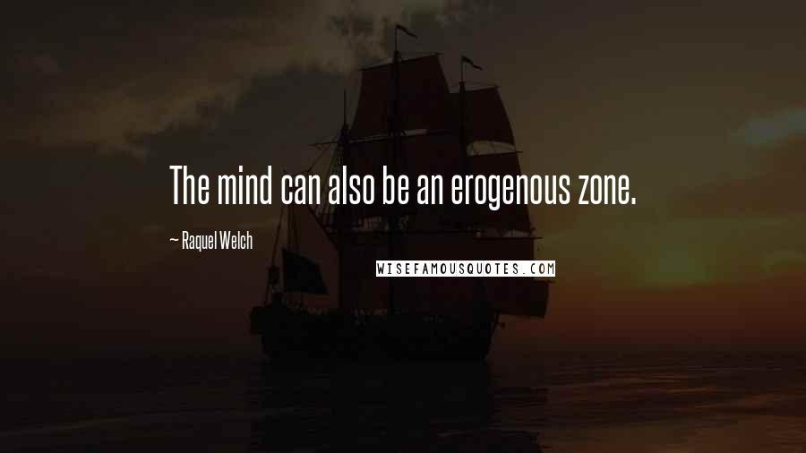 Raquel Welch Quotes: The mind can also be an erogenous zone.