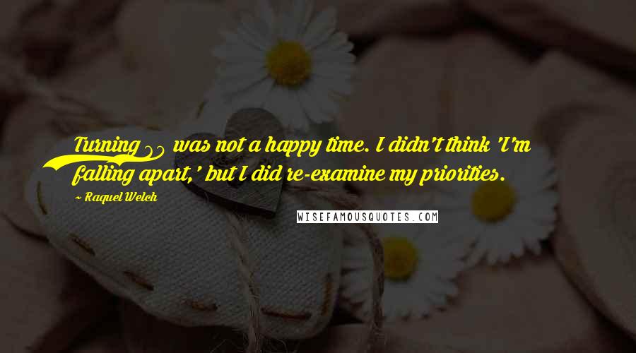 Raquel Welch Quotes: Turning 60 was not a happy time. I didn't think 'I'm falling apart,' but I did re-examine my priorities.