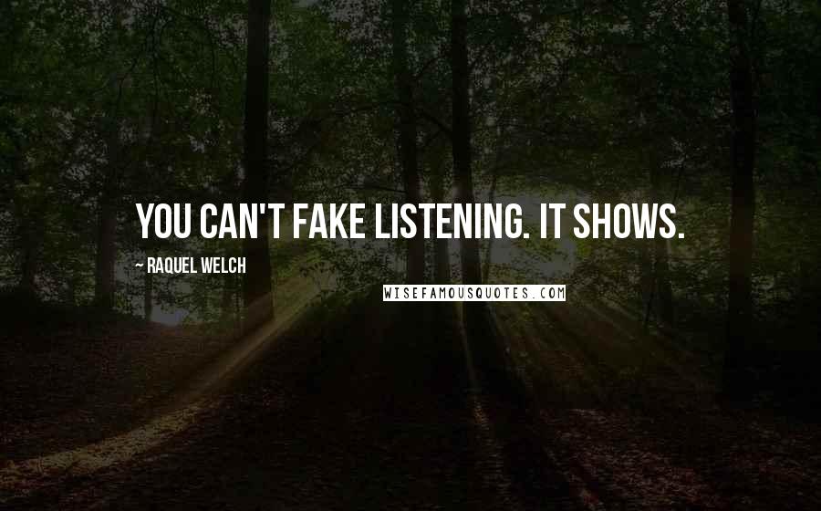 Raquel Welch Quotes: You can't fake listening. It shows.