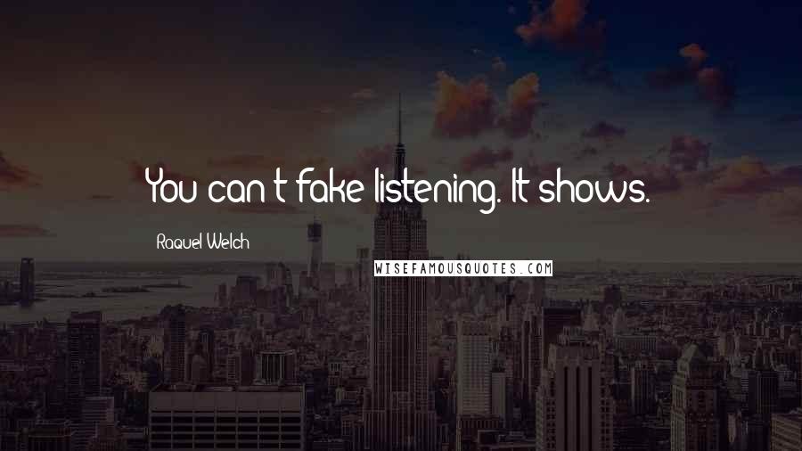 Raquel Welch Quotes: You can't fake listening. It shows.