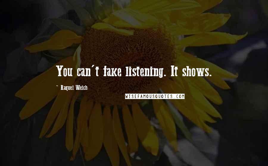 Raquel Welch Quotes: You can't fake listening. It shows.