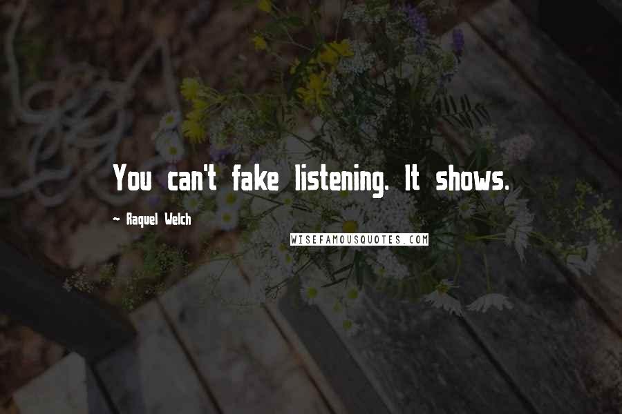 Raquel Welch Quotes: You can't fake listening. It shows.