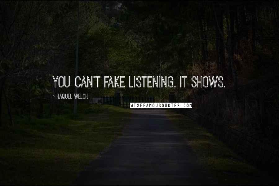 Raquel Welch Quotes: You can't fake listening. It shows.