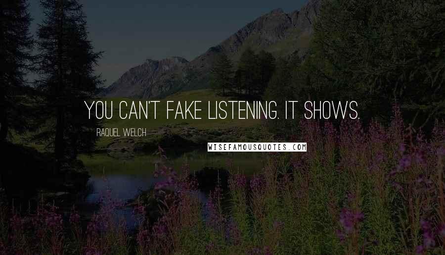 Raquel Welch Quotes: You can't fake listening. It shows.