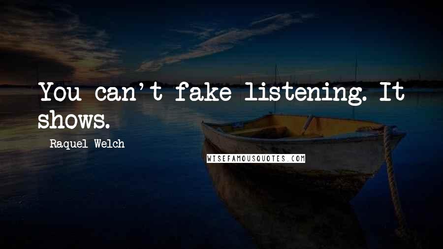 Raquel Welch Quotes: You can't fake listening. It shows.
