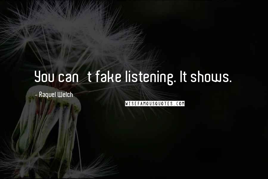 Raquel Welch Quotes: You can't fake listening. It shows.