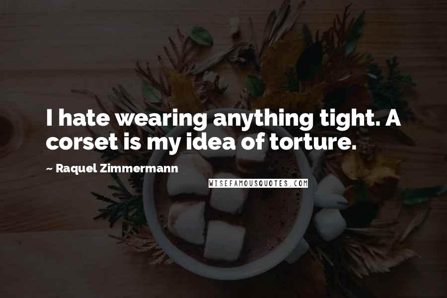 Raquel Zimmermann Quotes: I hate wearing anything tight. A corset is my idea of torture.