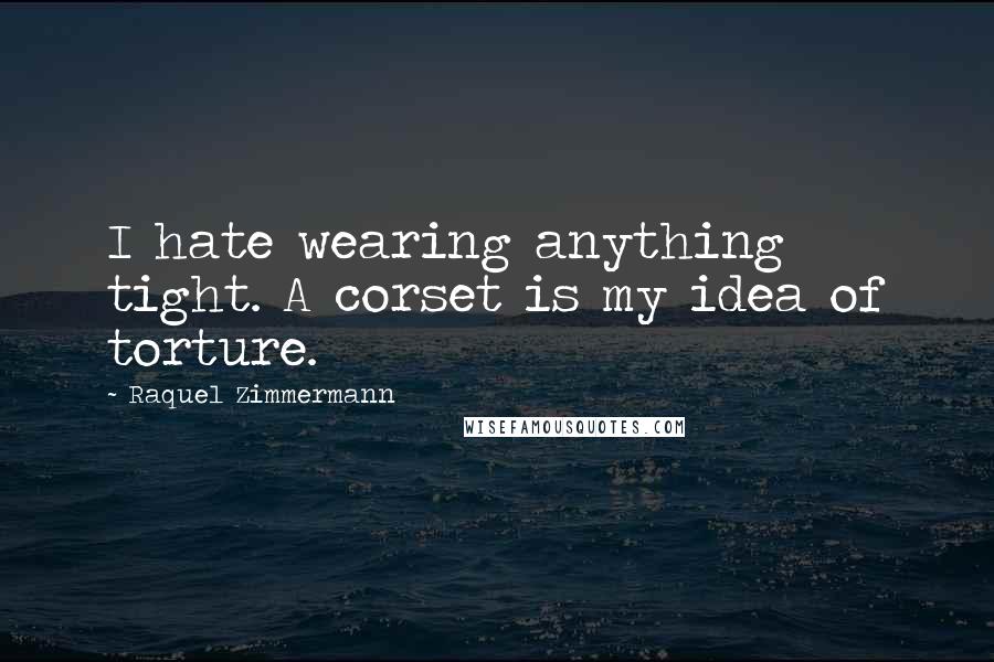 Raquel Zimmermann Quotes: I hate wearing anything tight. A corset is my idea of torture.