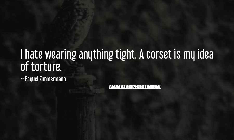 Raquel Zimmermann Quotes: I hate wearing anything tight. A corset is my idea of torture.
