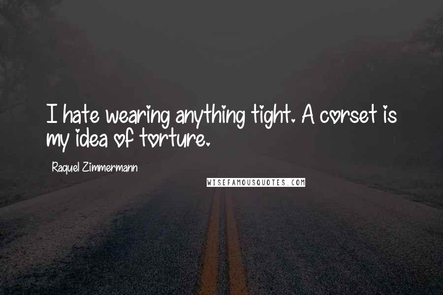 Raquel Zimmermann Quotes: I hate wearing anything tight. A corset is my idea of torture.