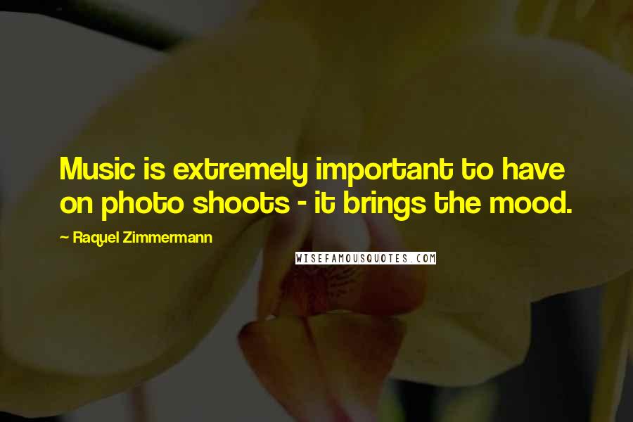 Raquel Zimmermann Quotes: Music is extremely important to have on photo shoots - it brings the mood.