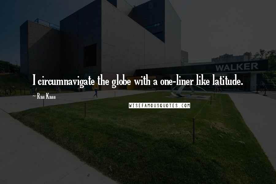 Ras Kass Quotes: I circumnavigate the globe with a one-liner like latitude.