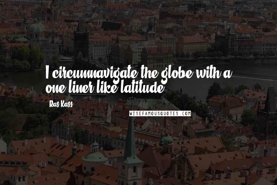 Ras Kass Quotes: I circumnavigate the globe with a one-liner like latitude.