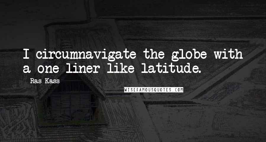 Ras Kass Quotes: I circumnavigate the globe with a one-liner like latitude.