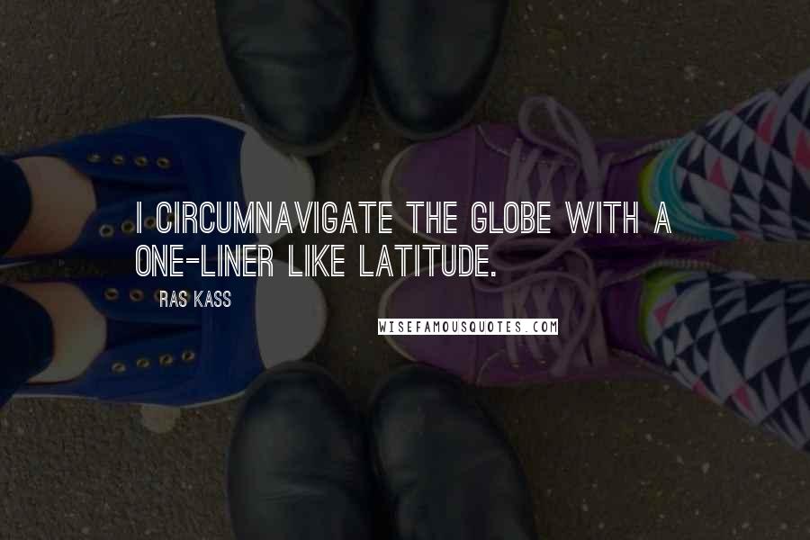 Ras Kass Quotes: I circumnavigate the globe with a one-liner like latitude.